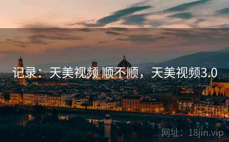 记录：天美视频 顺不顺，天美视频3.0