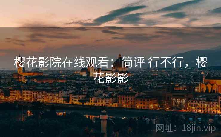 樱花影院在线观看：简评 行不行，樱花影影