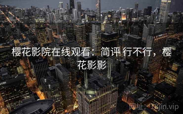 樱花影院在线观看：简评 行不行，樱花影影