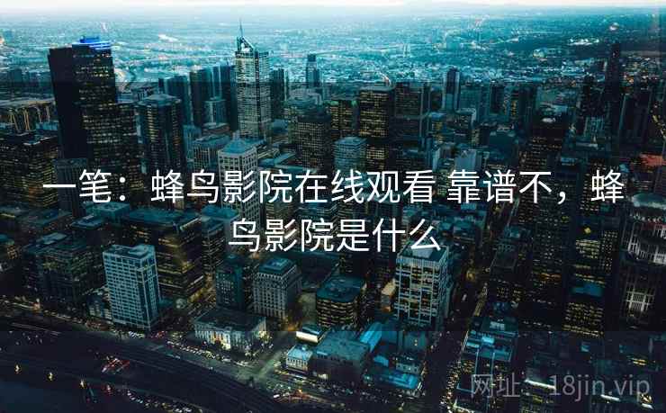 一笔：蜂鸟影院在线观看 靠谱不，蜂鸟影院是什么
