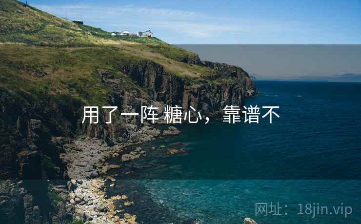 用了一阵 糖心，靠谱不