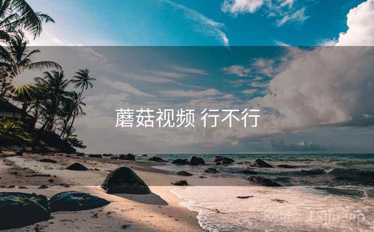 蘑菇视频 行不行