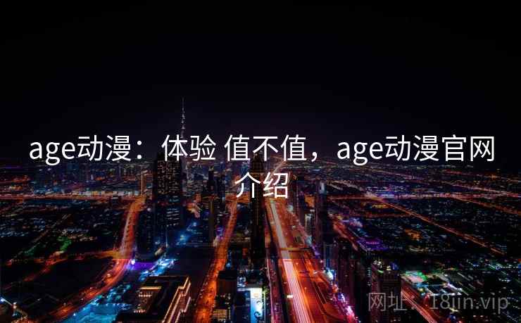 age动漫：体验 值不值，age动漫官网介绍
