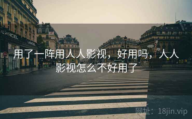 用了一阵用人人影视，好用吗，人人影视怎么不好用了