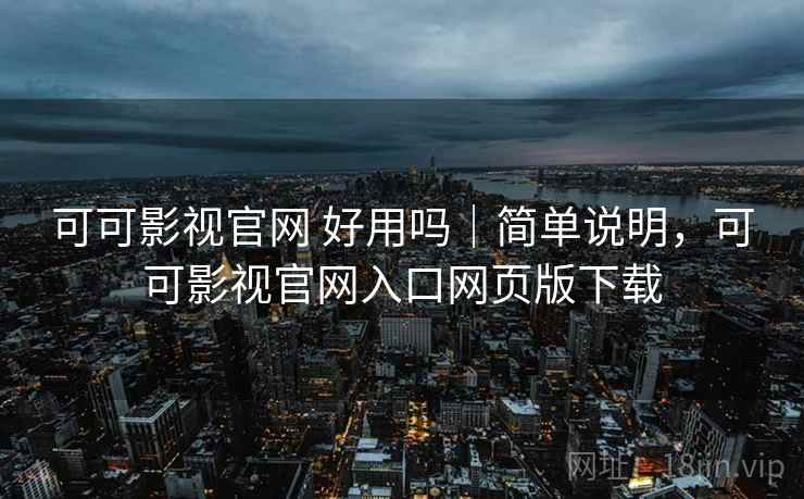 可可影视官网 好用吗|简单说明,可可影视官网入口网页版下载 可可影视官网 好用吗|简单说明,可可影视官网入口网页版下载