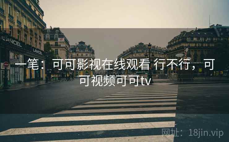 一笔：可可影视在线观看 行不行，可可视频可可tv