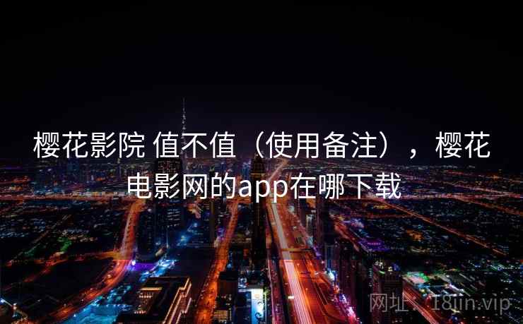 樱花影院 值不值（使用备注），樱花电影网的app在哪下载