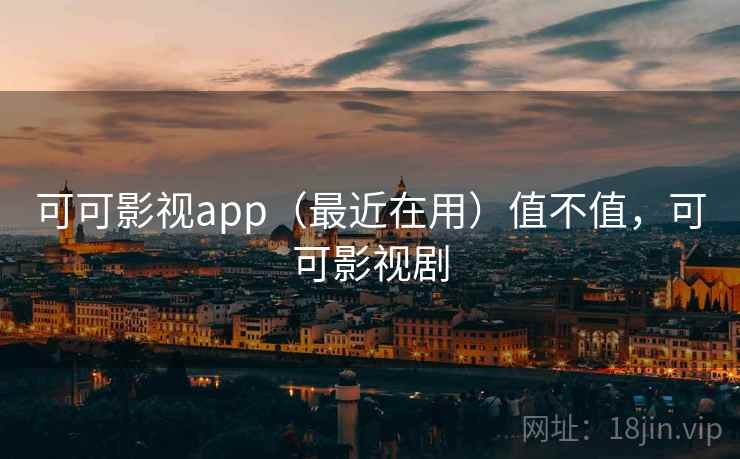 可可影视app(最近在用)值不值,可可影视剧 可可影视app(最近在用)值不值,可可影视剧
