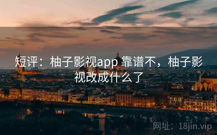 短评:柚子影视app 靠谱不,柚子影视改成什么了 短评:柚子影视app 靠谱不,柚子影视改成什么了