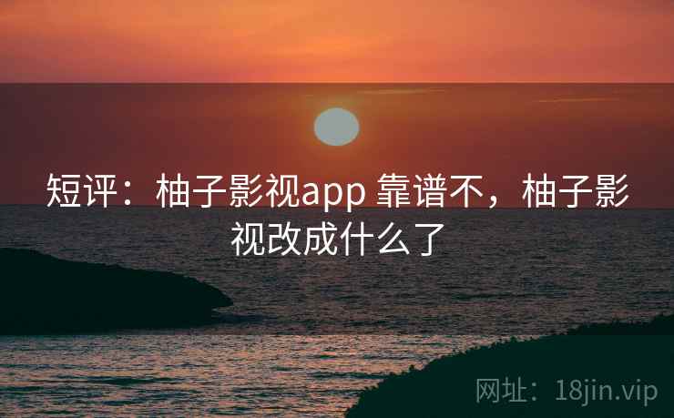 短评:柚子影视app 靠谱不,柚子影视改成什么了 短评:柚子影视app 靠谱不,柚子影视改成什么了