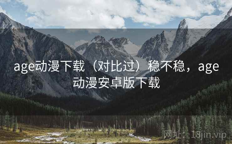 age动漫下载(对比过)稳不稳,age动漫安卓版下载 age动漫下载(对比过)稳不稳,age动漫安卓版下载
