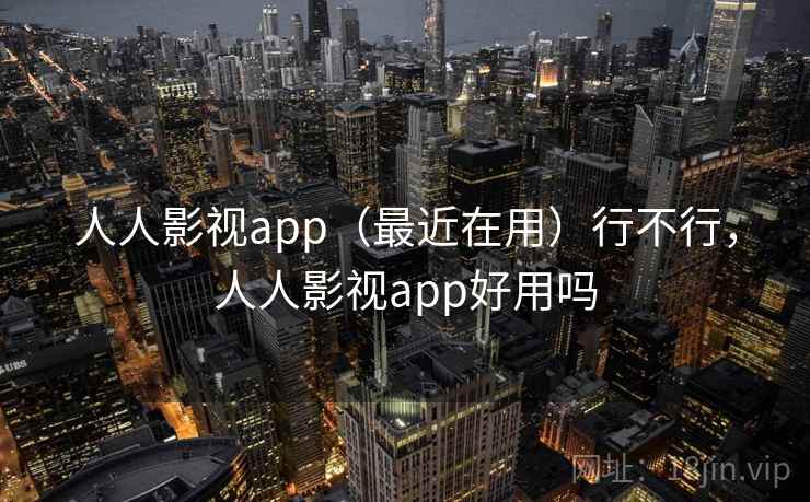 人人影视app(最近在用)行不行,人人影视app好用吗 人人影视app(最近在用)行不行,人人影视app好用吗