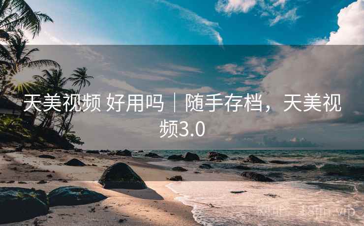 天美视频 好用吗|随手存档,天美视频3.0 天美视频 好用吗|随手存档,天美视频3.0