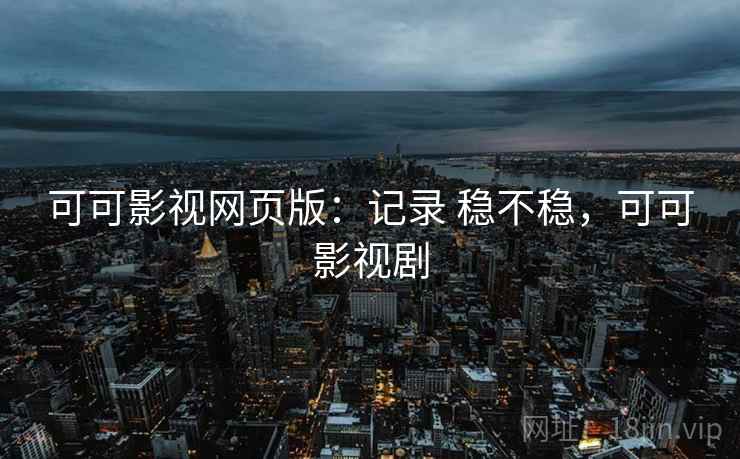 可可影视网页版：记录 稳不稳，可可影视剧