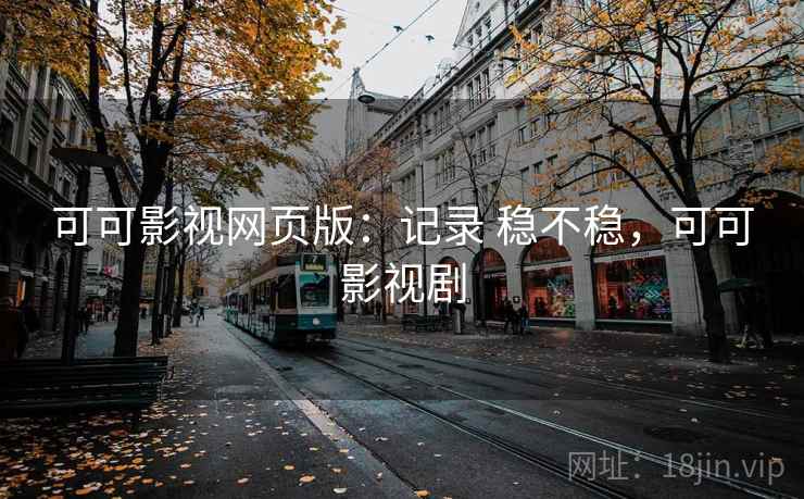 可可影视网页版：记录 稳不稳，可可影视剧
