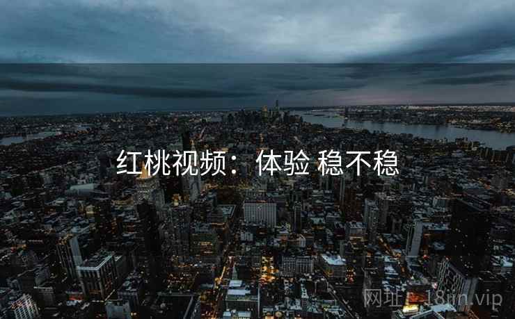 红桃视频:体验 稳不稳 红桃视频:体验 稳不稳