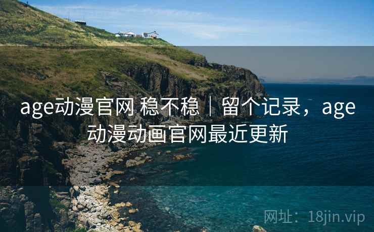 age动漫官网 稳不稳|留个记录,age动漫动画官网最近更新 age动漫官网 稳不稳|留个记录,age动漫动画官网最近更新