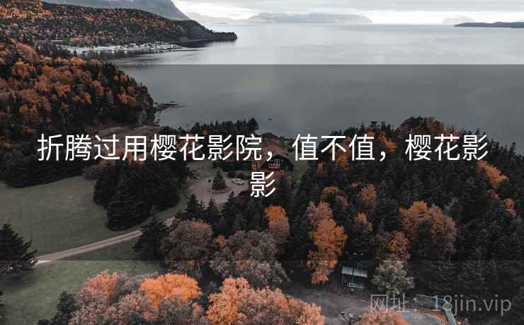 折腾过用樱花影院,值不值,樱花影影 折腾过用樱花影院,值不值,樱花影影