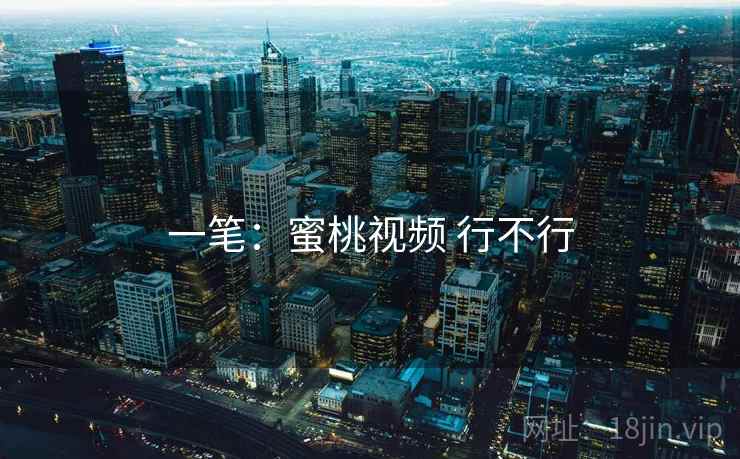 一笔：蜜桃视频 行不行