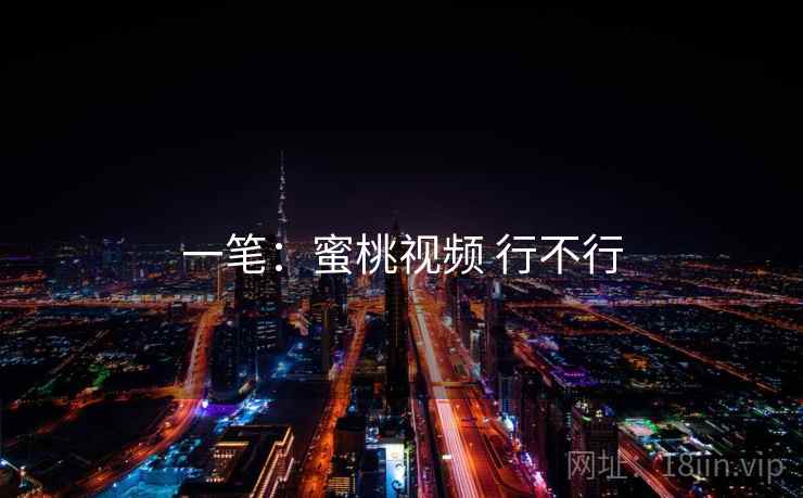 一笔:蜜桃视频 行不行 一笔:蜜桃视频 行不行