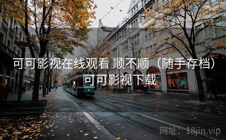 可可影视在线观看 顺不顺(随手存档),可可影视下载 可可影视在线观看 顺不顺(随手存档),可可影视下载