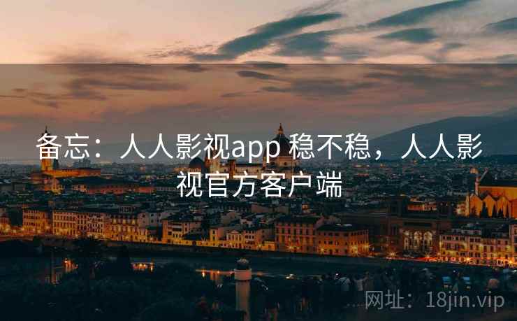 备忘：人人影视app 稳不稳，人人影视官方客户端