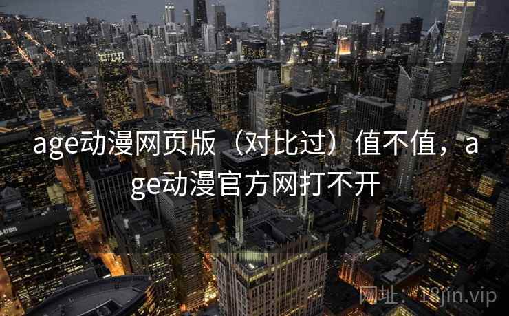 age动漫网页版(对比过)值不值,age动漫官方网打不开 age动漫网页版(对比过)值不值,age动漫官方网打不开