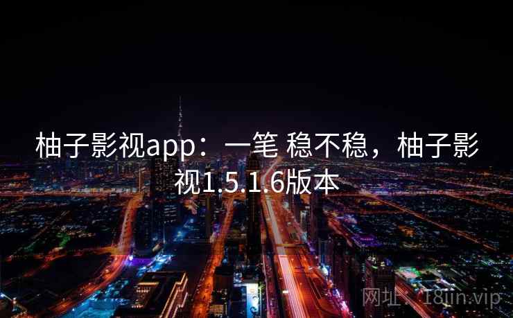 柚子影视app:一笔 稳不稳,柚子影视1.5.1.6版本 柚子影视app:一笔 稳不稳,柚子影视1.5.1.6版本