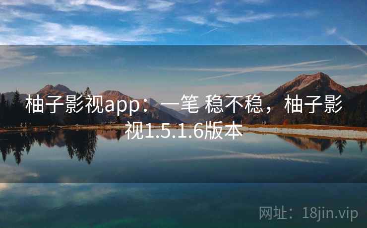 柚子影视app：一笔 稳不稳，柚子影视1.5.1.6版本