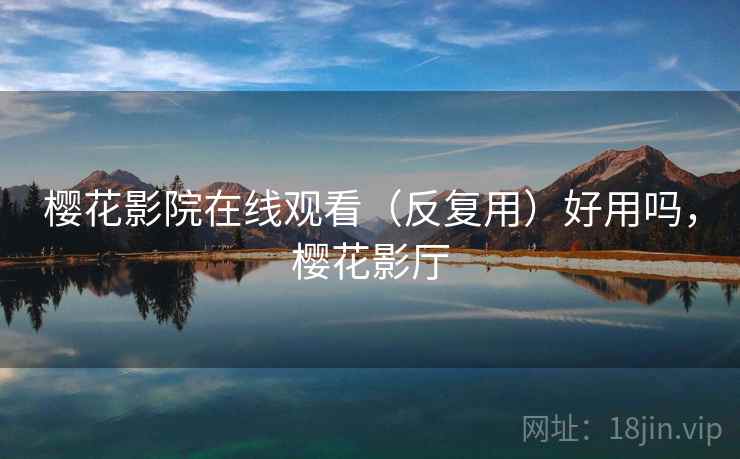 樱花影院在线观看（反复用）好用吗，樱花影厅