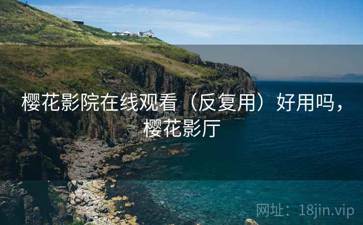 樱花影院在线观看（反复用）好用吗，樱花影厅
