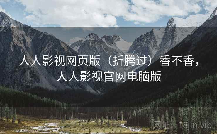人人影视网页版(折腾过)香不香,人人影视官网电脑版 人人影视网页版(折腾过)香不香,人人影视官网电脑版