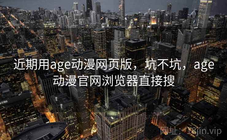 近期用age动漫网页版,坑不坑,age动漫官网浏览器直接搜 近期用age动漫网页版,坑不坑,age动漫官网浏览器直接搜