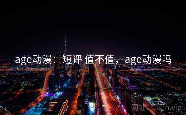 age动漫:短评 值不值,age动漫吗 age动漫:短评 值不值,age动漫吗