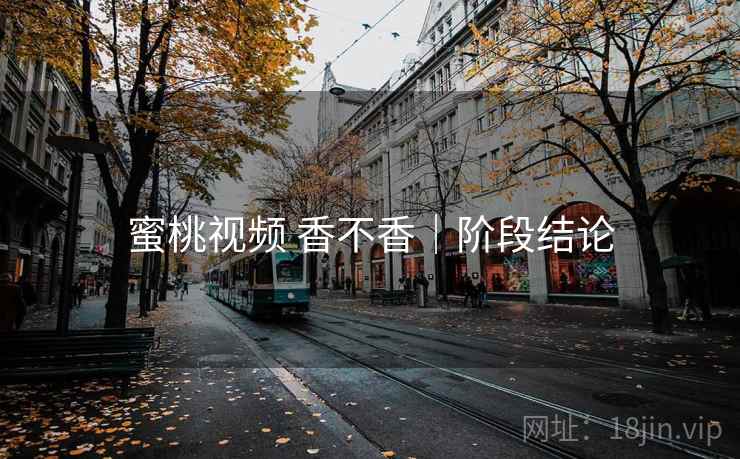 蜜桃视频 香不香｜阶段结论