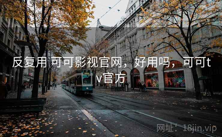 反复用 可可影视官网,好用吗,可可tv官方 反复用 可可影视官网,好用吗,可可tv官方