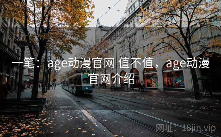 一笔:age动漫官网 值不值,age动漫官网介绍 一笔:age动漫官网 值不值,age动漫官网介绍