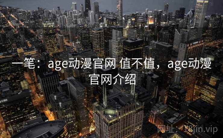 一笔:age动漫官网 值不值,age动漫官网介绍 一笔:age动漫官网 值不值,age动漫官网介绍
