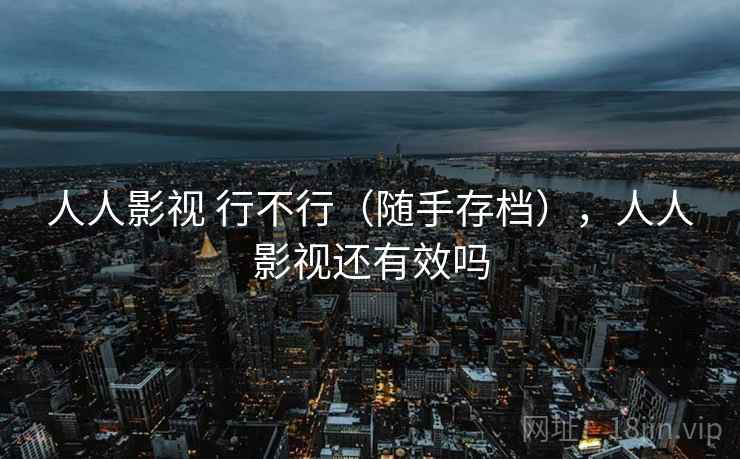 人人影视 行不行(随手存档),人人影视还有效吗 人人影视 行不行(随手存档),人人影视还有效吗