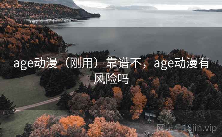 age动漫（刚用）靠谱不，age动漫有风险吗