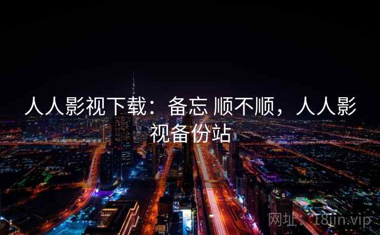 人人影视下载:备忘 顺不顺,人人影视备份站 人人影视下载:备忘 顺不顺,人人影视备份站
