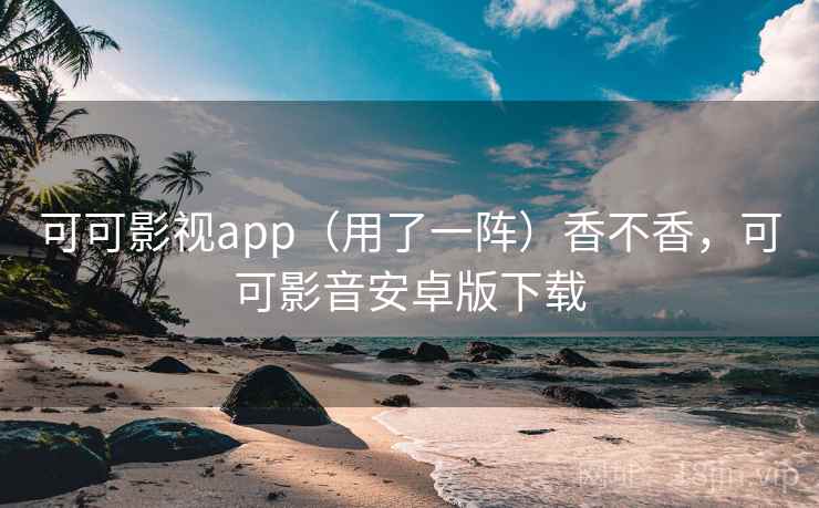 可可影视app（用了一阵）香不香，可可影音安卓版下载