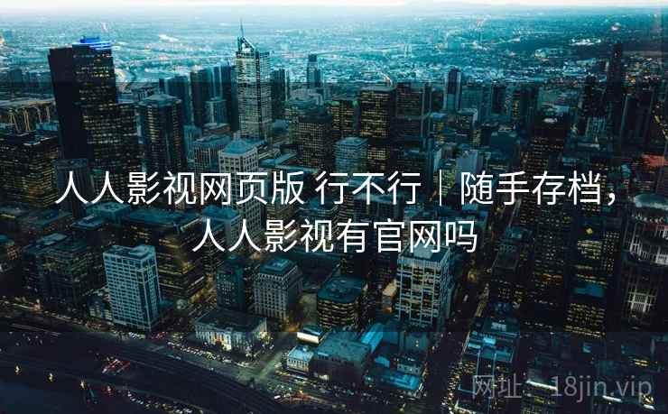 人人影视网页版 行不行|随手存档,人人影视有官网吗 人人影视网页版 行不行|随手存档,人人影视有官网吗