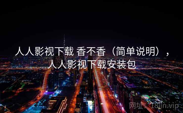 人人影视下载 香不香(简单说明),人人影视下载安装包 人人影视下载 香不香(简单说明),人人影视下载安装包