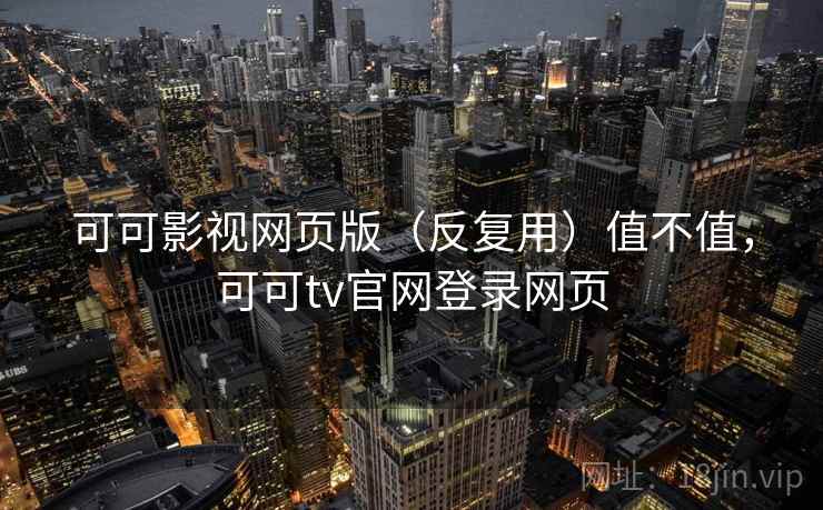 可可影视网页版(反复用)值不值,可可tv官网登录网页 可可影视网页版(反复用)值不值,可可tv官网登录网页