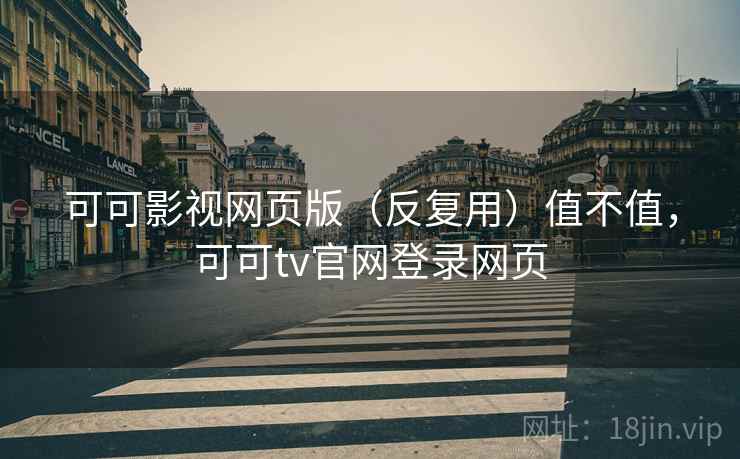 可可影视网页版(反复用)值不值,可可tv官网登录网页 可可影视网页版(反复用)值不值,可可tv官网登录网页