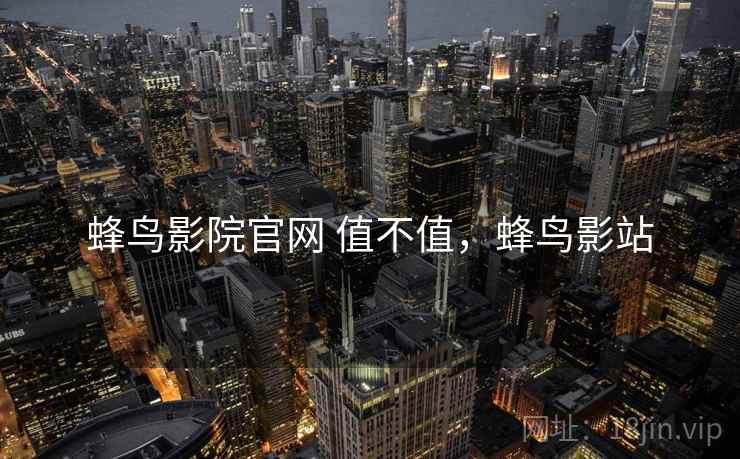 蜂鸟影院官网 值不值，蜂鸟影站