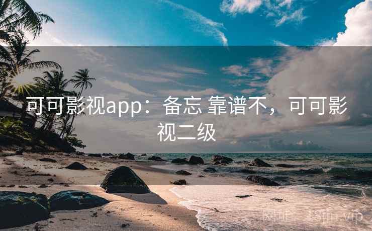 可可影视app：备忘 靠谱不，可可影视二级