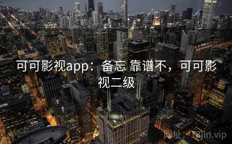可可影视app：备忘 靠谱不，可可影视二级
