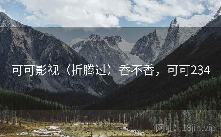 可可影视（折腾过）香不香，可可234